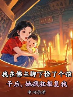 好书推荐《我在佛主脚下捡了个孩子后，她疯狂报复我》阿黄顾溪林若云全文在线阅读