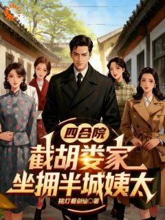 四合院，截胡娄家，坐拥半城姨太精彩章节全文全集精彩试读 四合院，截胡娄家，坐拥半城姨太小说免费阅读