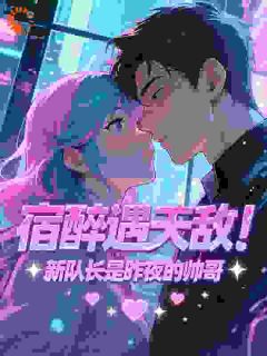 《宿醉遇天敌！新队长是昨夜的帅哥》小说全集免费在线阅读（秦雪邢宇锋）