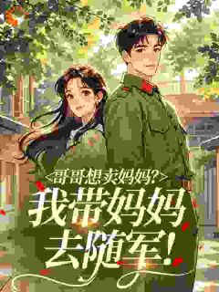 哥哥想卖妈妈？我带妈妈去随军！