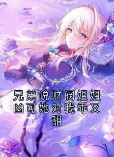 兄弟说财阀姐姐凶可她对我乖又甜