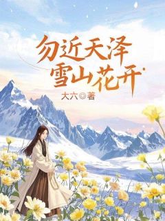 《勿近天泽，雪山花开》已完结版全文章节阅读 江雪宁程泽小说