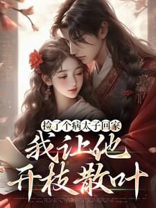 《捡了个病太子回家，我让他开枝散叶》宋知意裴景川全文免费阅读