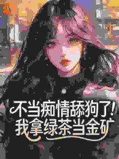 不当痴情舔狗了！我拿绿茶当金矿