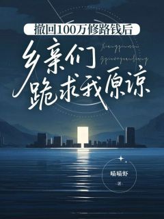 撤回100万修路钱后，乡亲们跪求我原谅