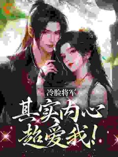 《冷脸将军其实内心超爱我！》大结局免费试读 《冷脸将军其实内心超爱我！》最新章节目录