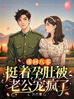 《重回八零，挺着孕肚被老公宠疯了》完结版精彩阅读 《重回八零，挺着孕肚被老公宠疯了》最新章节目录