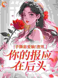 手撕恋爱脑！渣男，你的报应在后头