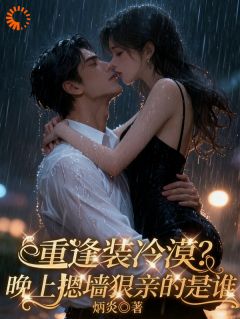 重逢装冷漠？晚上摁墙狠亲的是谁