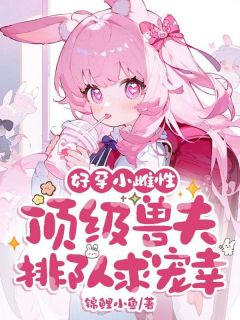 好孕小雌性，顶级兽夫排队求宠幸！