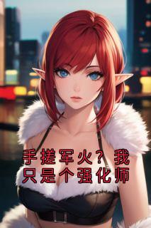 手搓军火？我只是个强化师