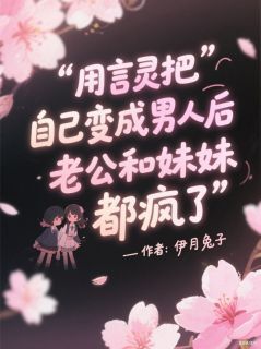 用言灵把自己变成男人后，老公和妹妹都疯了