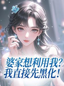 《婆家想利用我？我直接先黑化！》何丽荣罗立军小说在线阅读