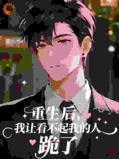 重生后，我让看不起我的人跪了​​