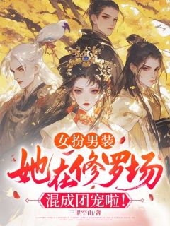 《女扮男装，她在修罗场混成团宠啦！》小说全文在线试读 《女扮男装，她在修罗场混成团宠啦！》最新章节目录