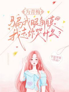 为青梅骗我眼角膜，我走你哭什么？