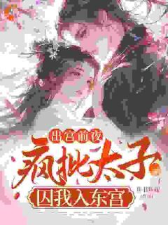 《出宫前夜：疯批太子囚我入东宫》全文在线试读 第7章