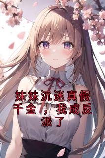 妹妹沉迷真假千金 ，我成反派了