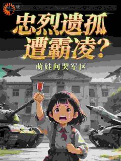 《忠烈遗孤遭霸凌？萌娃问哭军区》江安安江铁军小说精彩内容在线阅读