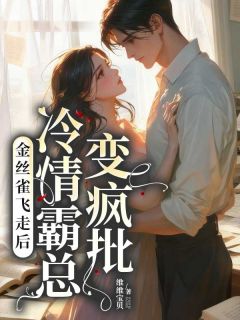 金丝雀飞走后，冷情霸总变疯批