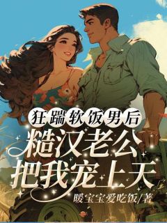 狂踹软饭男后，糙汉老公把我宠上天