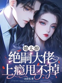 她太撩，绝嗣大佬上瘾甩不掉！