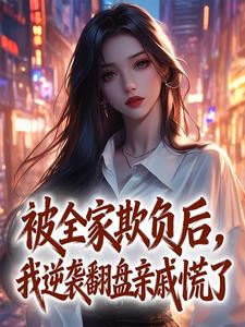 《被全家欺负后，我逆袭翻盘亲戚慌了》小说免费试读 《被全家欺负后，我逆袭翻盘亲戚慌了》最新章节列表