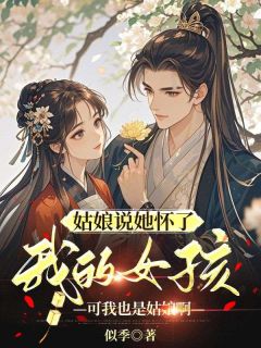 《姑娘说她怀了我的孩子，可我也是姑娘啊》小说在线阅读 《姑娘说她怀了我的孩子，可我也是姑娘啊》最新章节目录