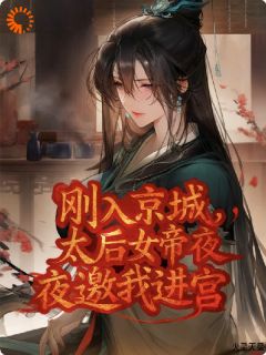刚入京城，太后女帝夜夜邀我进宫