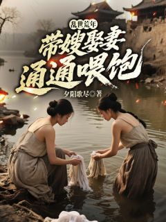 乱世荒年：带嫂娶妻，通通喂饱！