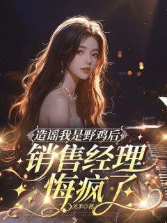 造谣我是野鸡后，销售经理悔疯了