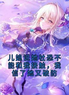 儿媳说她社恐不能和我接触，我信了她又破防李恒赵小芸阅读_儿媳说她社恐不能和我接触，我信了她又破防文本在线阅读
