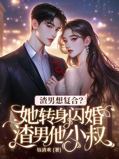 渣男想复合？她转身闪婚渣男他小叔！
