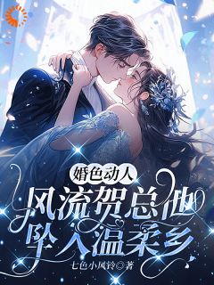 婚色动人，风流贺总他坠入温柔乡
