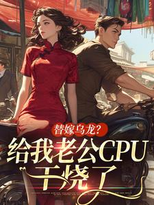 替嫁乌龙？给我老公CPU干烧了
