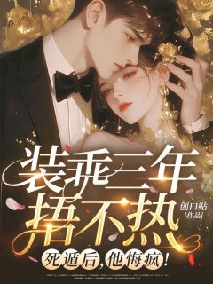 装乖三年捂不热？死遁后，他悔疯！