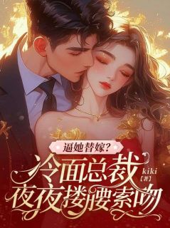 《逼她替嫁？冷面总裁夜夜搂腰索吻》小说全文精彩阅读 《逼她替嫁？冷面总裁夜夜搂腰索吻》最新章节列表