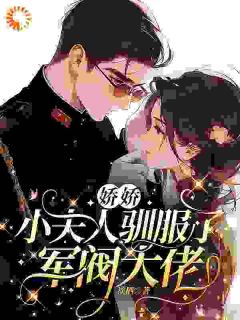 《娇娇小夫人驯服了督军大佬》小说精彩阅读 《娇娇小夫人驯服了督军大佬》最新章节目录