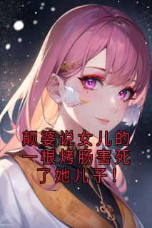 颠婆说女儿的一根烤肠害死了她儿子！全章节免费在线阅读 陈芬刘光宗小说完结版