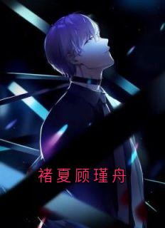 《褚夏顾瑾舟》小说全集免费在线阅读（褚夏顾瑾舟）