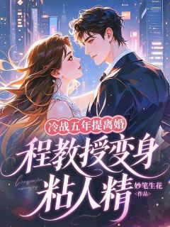 冷战五年提离婚，程教授变身粘人精