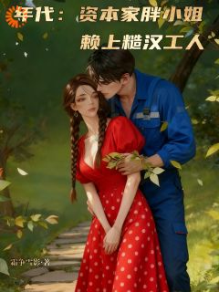 年代：资本家胖小姐赖上糙汉工人