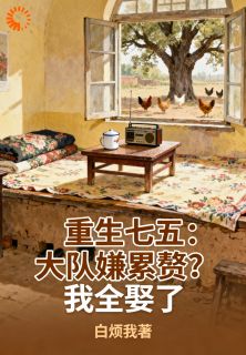 重生七五：大队嫌累赘？我全娶了