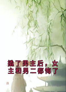 《撬了男主后，女主和男二都悔了》清述陆持江舒意大结局精彩阅读