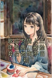 《歌后为情人三年抱两，被抛弃后她悔不当初》小说完结版在线阅读 秦昭沈珹小说全文
