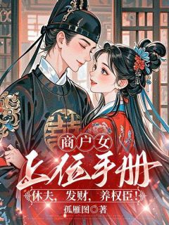 商户女上位手册：休夫，发财，养权臣！