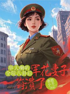 《举大喇叭全院八卦后，军花妻子崩溃了》小说全文精彩试读 《举大喇叭全院八卦后，军花妻子崩溃了》最新章节目录