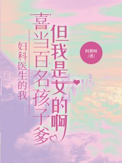 《妇科医生的我喜当百名孩子爹，但我是女的啊》苏晓晓林雅轩顾澈小说最新章节目录及全文精彩章节